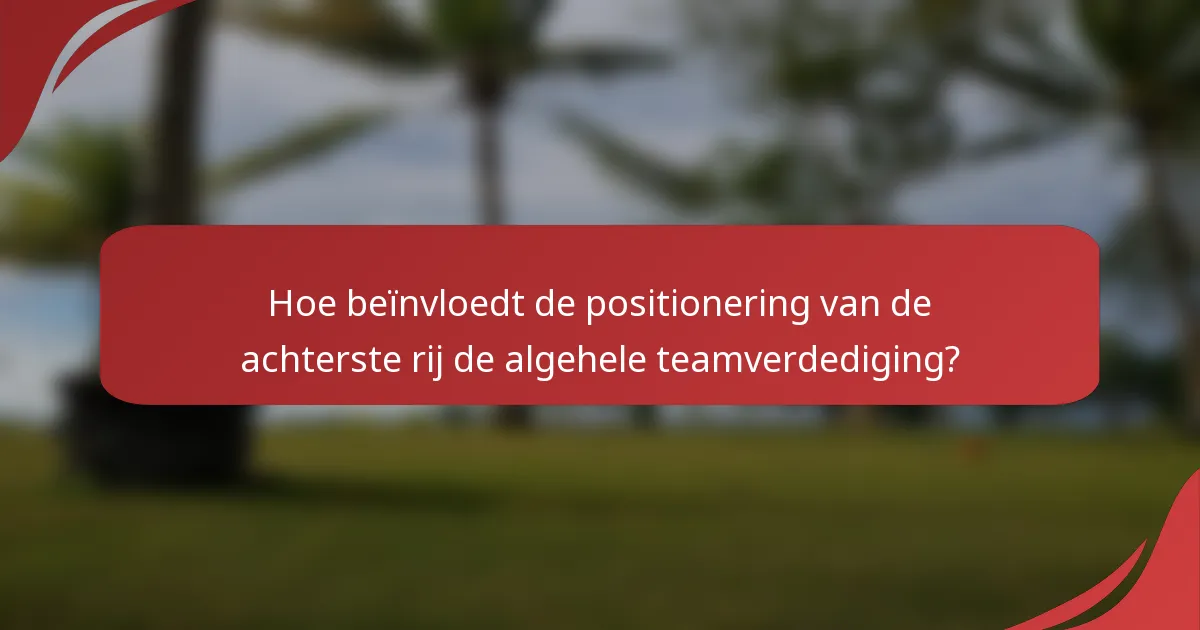 Hoe beïnvloedt de positionering van de achterste rij de algehele teamverdediging?