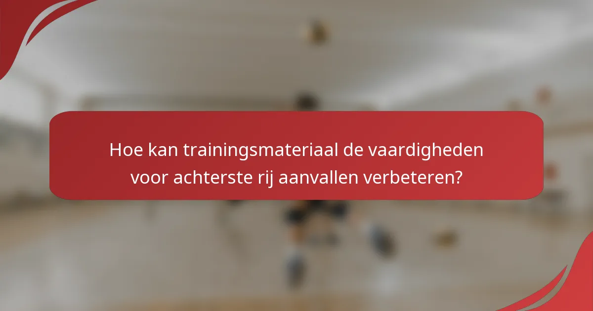Hoe kan trainingsmateriaal de vaardigheden voor achterste rij aanvallen verbeteren?
