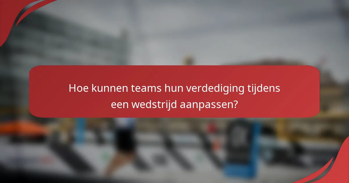 Hoe kunnen teams hun verdediging tijdens een wedstrijd aanpassen?