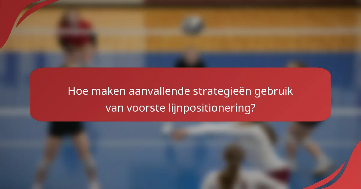 Hoe maken aanvallende strategieën gebruik van voorste lijnpositionering?