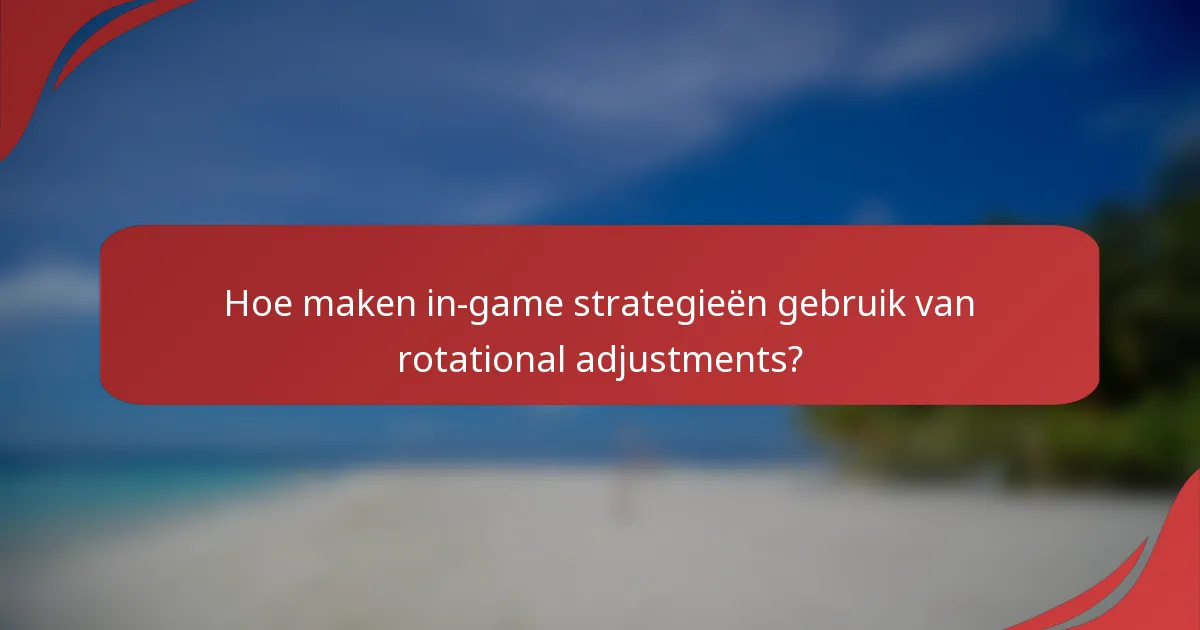 Hoe maken in-game strategieën gebruik van rotational adjustments?