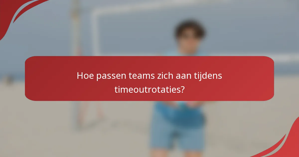 Hoe passen teams zich aan tijdens timeoutrotaties?