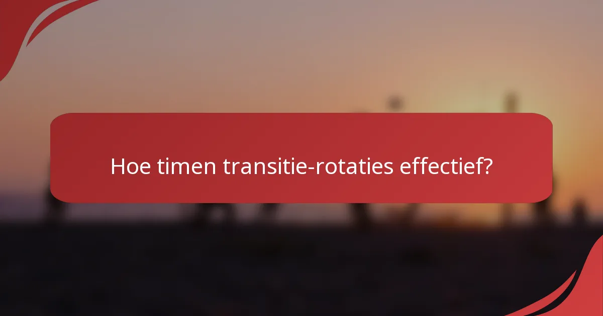 Hoe timen transitie-rotaties effectief?