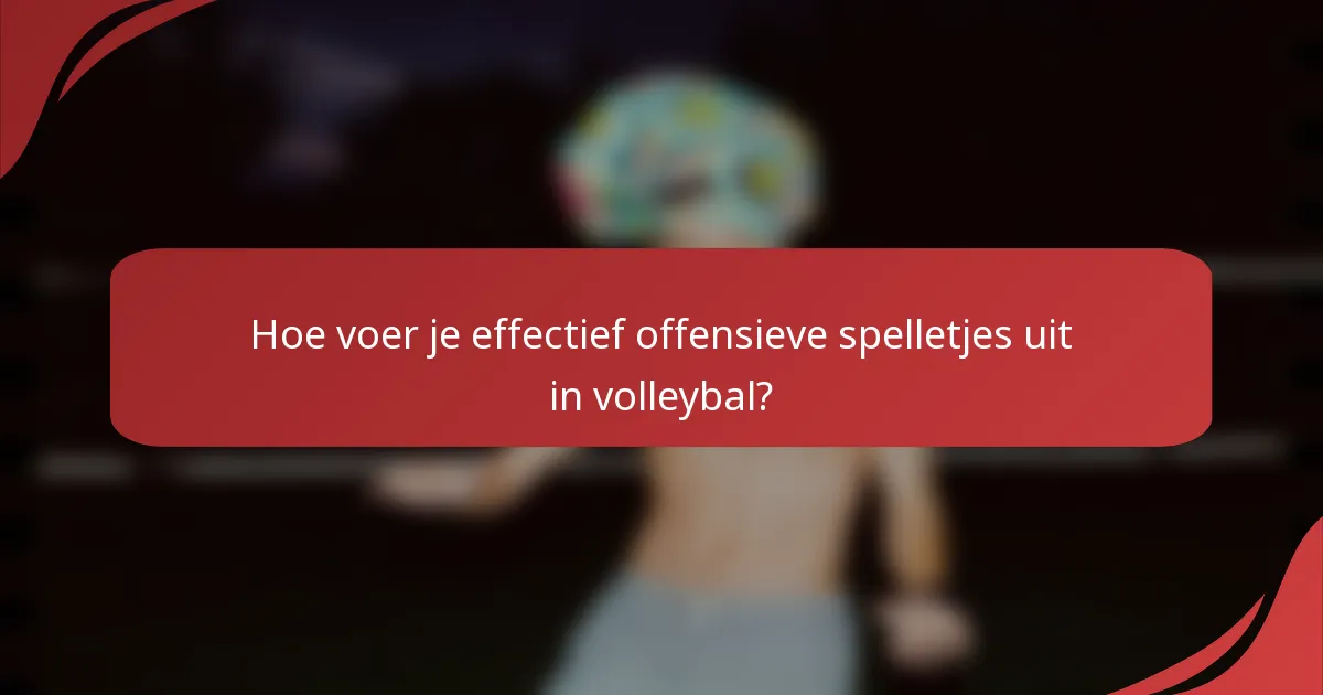 Hoe voer je effectief offensieve spelletjes uit in volleybal?
