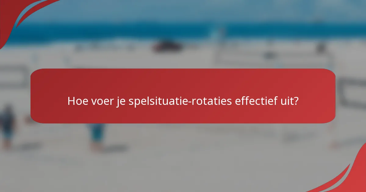 Hoe voer je spelsituatie-rotaties effectief uit?