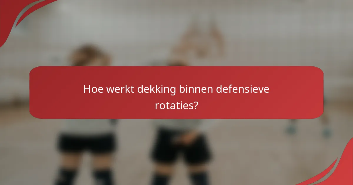 Hoe werkt dekking binnen defensieve rotaties?