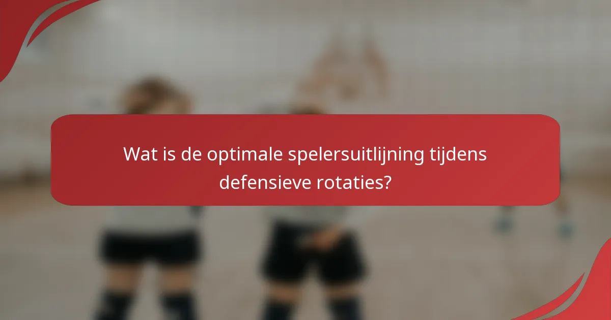 Wat is de optimale spelersuitlijning tijdens defensieve rotaties?