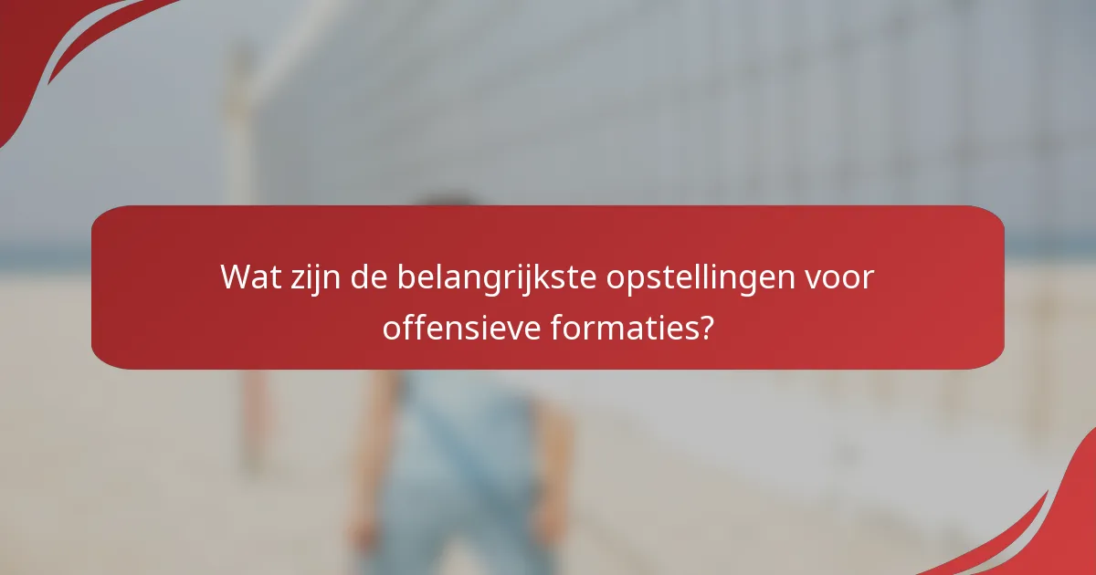 Wat zijn de belangrijkste opstellingen voor offensieve formaties?