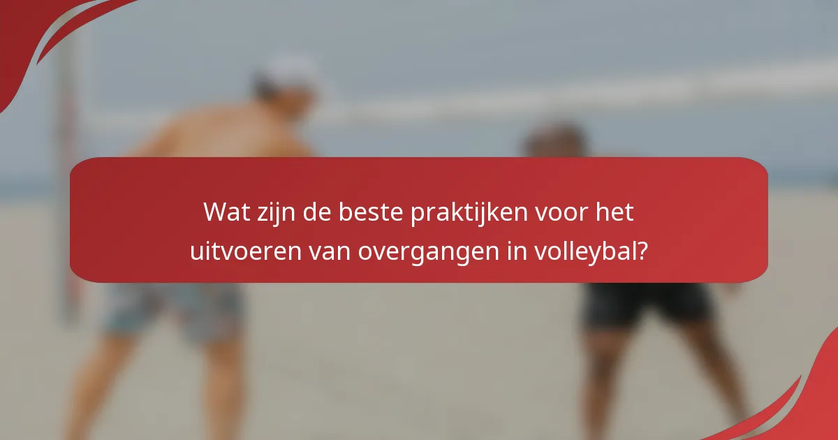 Wat zijn de beste praktijken voor het uitvoeren van overgangen in volleybal?