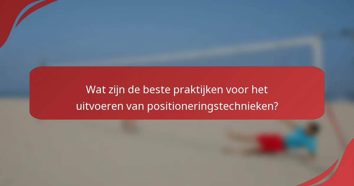 Wat zijn de beste praktijken voor het uitvoeren van positioneringstechnieken?