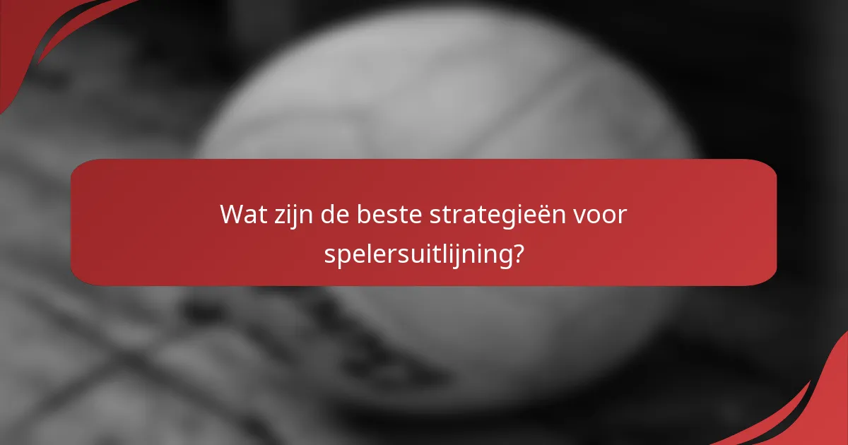 Wat zijn de beste strategieën voor spelersuitlijning?