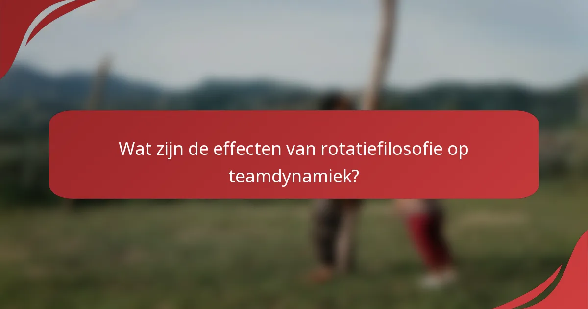 Wat zijn de effecten van rotatiefilosofie op teamdynamiek?