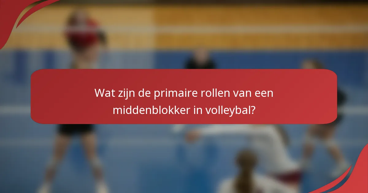 Wat zijn de primaire rollen van een middenblokker in volleybal?