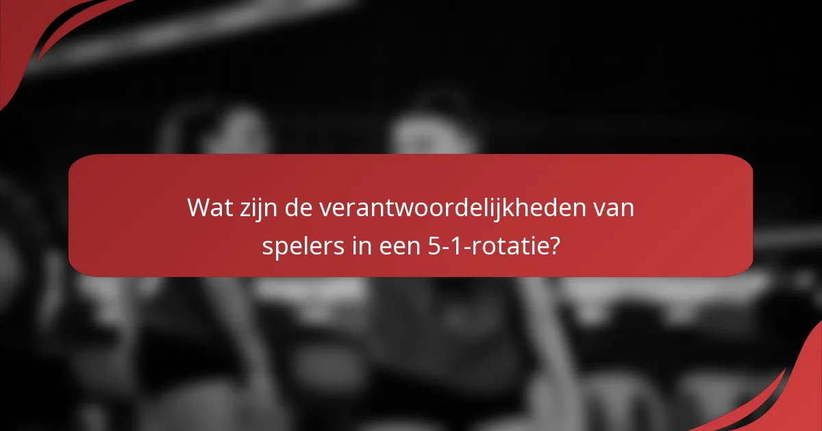 Wat zijn de verantwoordelijkheden van spelers in een 5-1-rotatie?