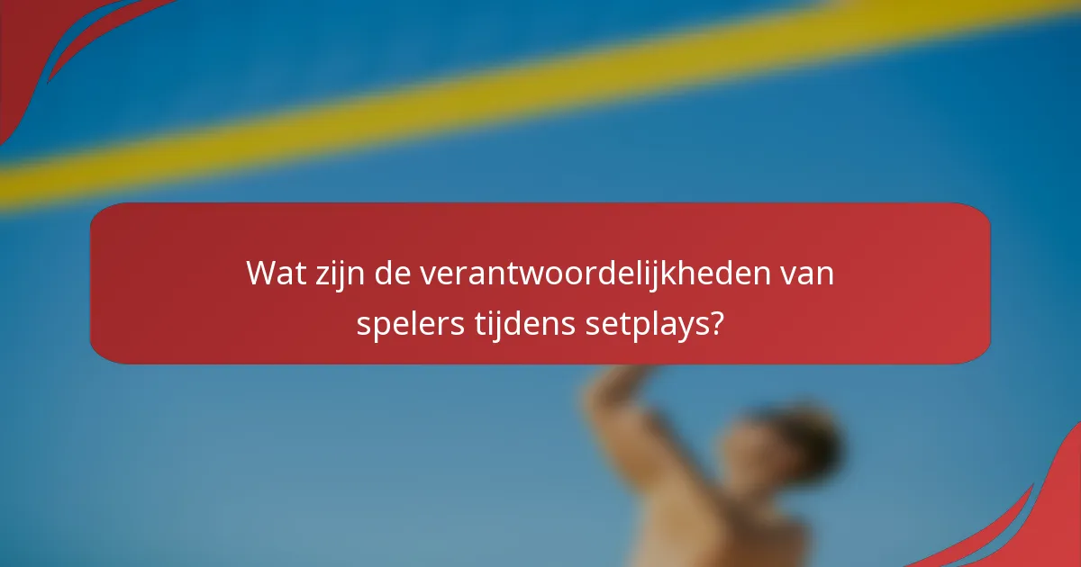 Wat zijn de verantwoordelijkheden van spelers tijdens setplays?