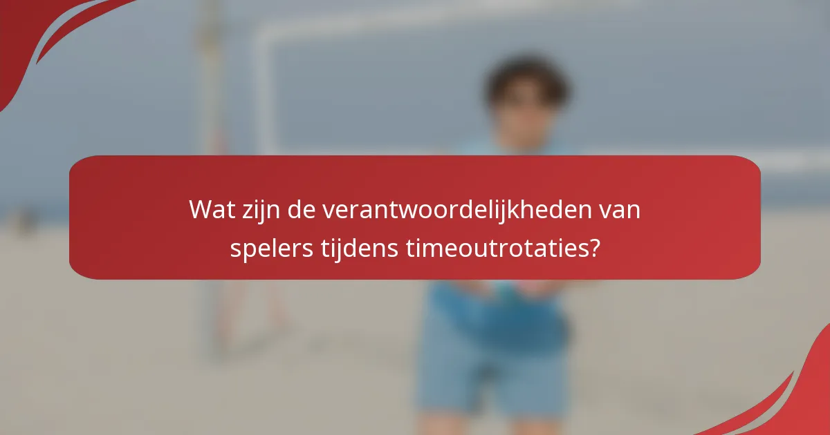 Wat zijn de verantwoordelijkheden van spelers tijdens timeoutrotaties?