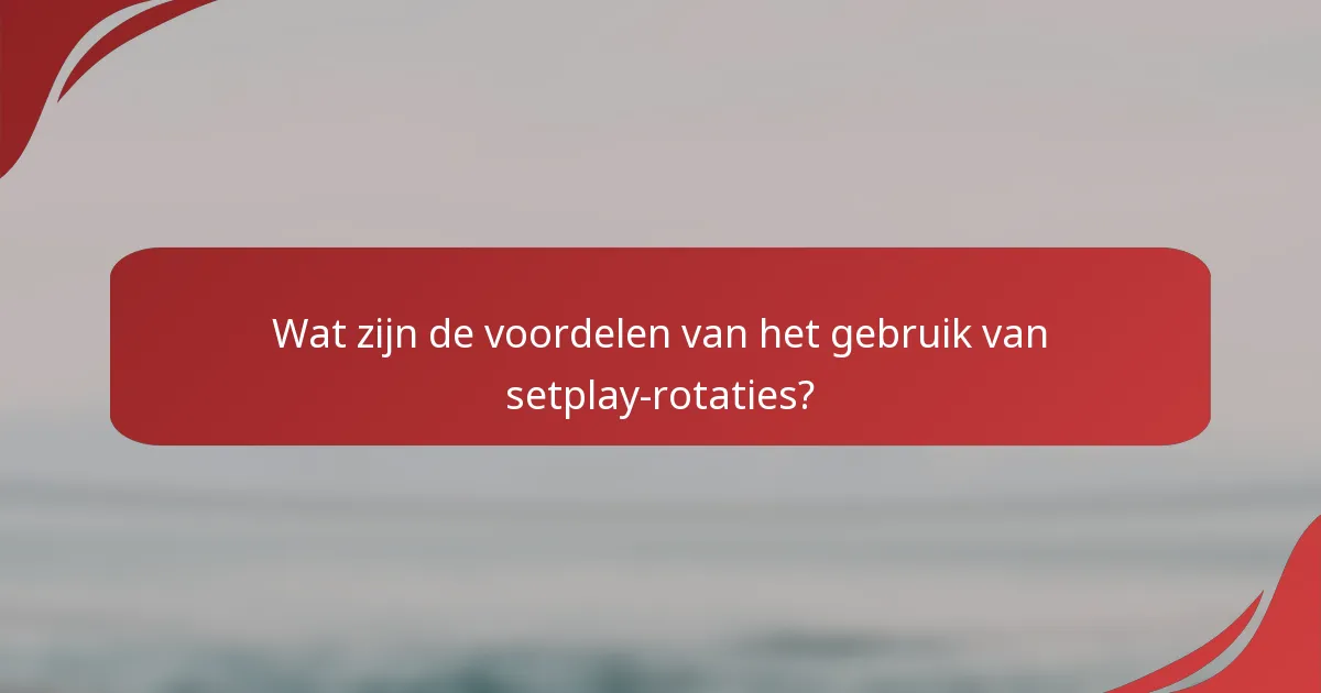 Wat zijn de voordelen van het gebruik van setplay-rotaties?