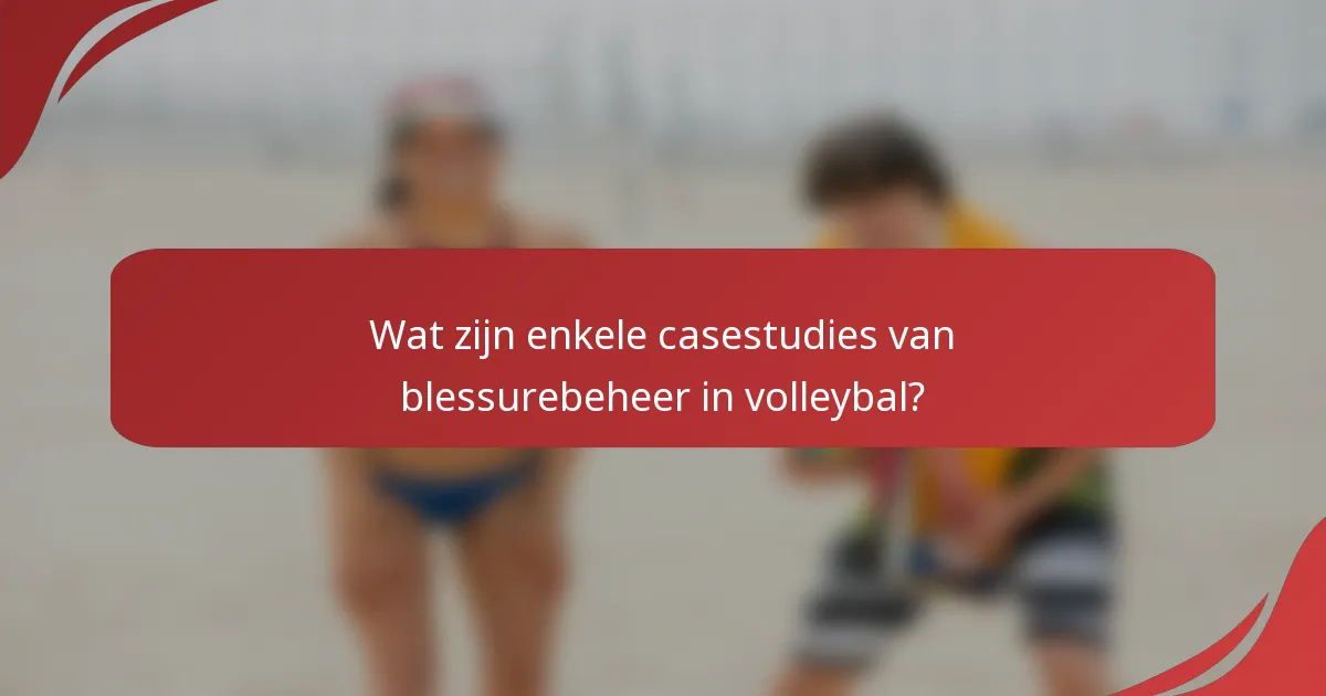 Wat zijn enkele casestudies van blessurebeheer in volleybal?