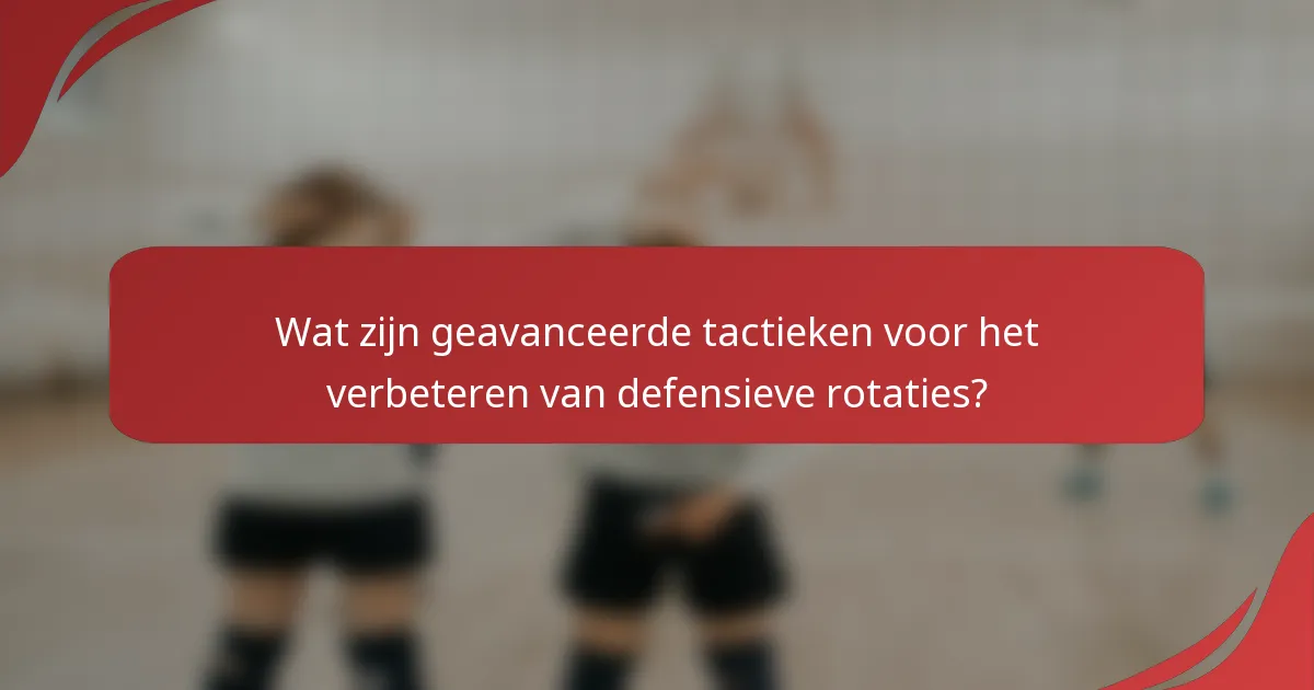 Wat zijn geavanceerde tactieken voor het verbeteren van defensieve rotaties?