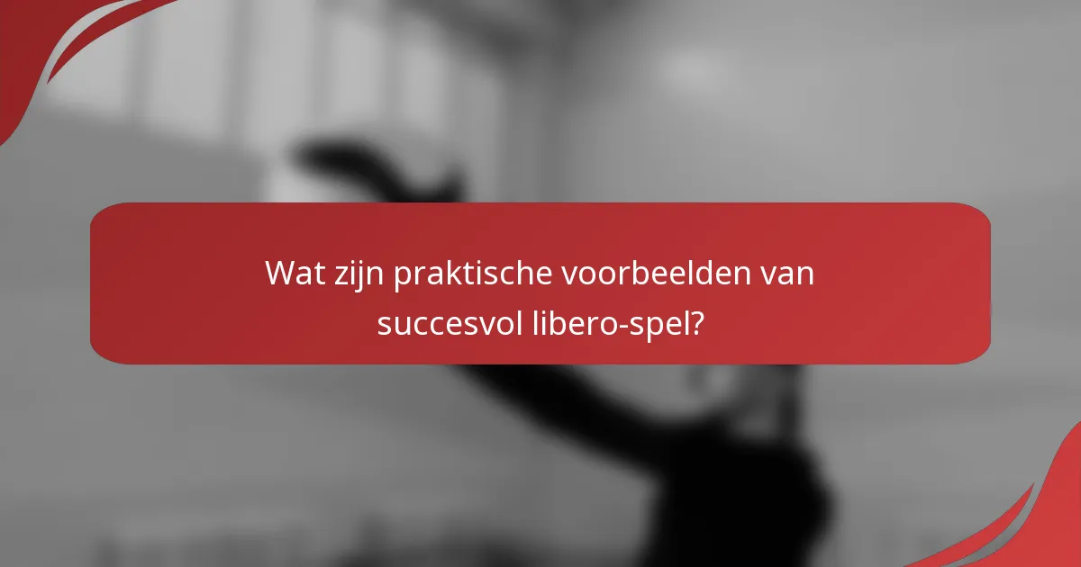 Wat zijn praktische voorbeelden van succesvol libero-spel?