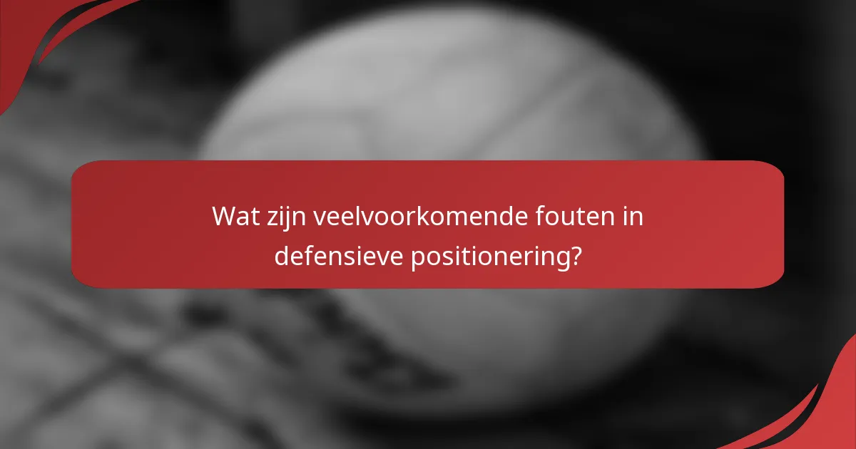 Wat zijn veelvoorkomende fouten in defensieve positionering?
