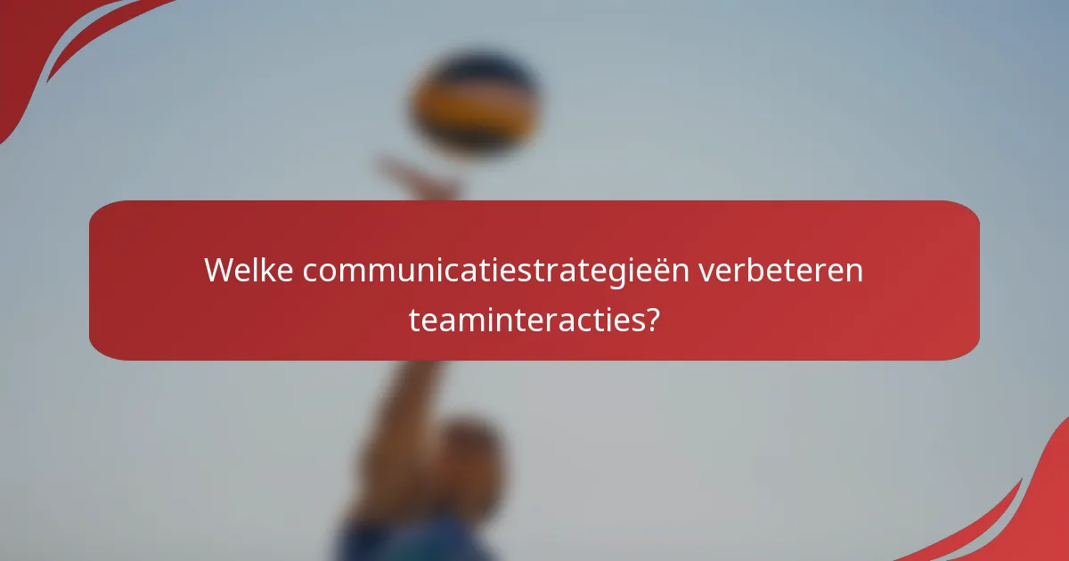 Welke communicatiestrategieën verbeteren teaminteracties?