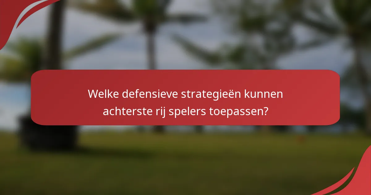 Welke defensieve strategieën kunnen achterste rij spelers toepassen?