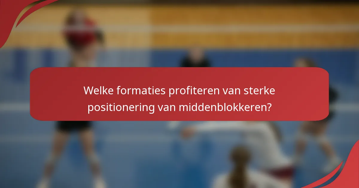 Welke formaties profiteren van sterke positionering van middenblokkeren?