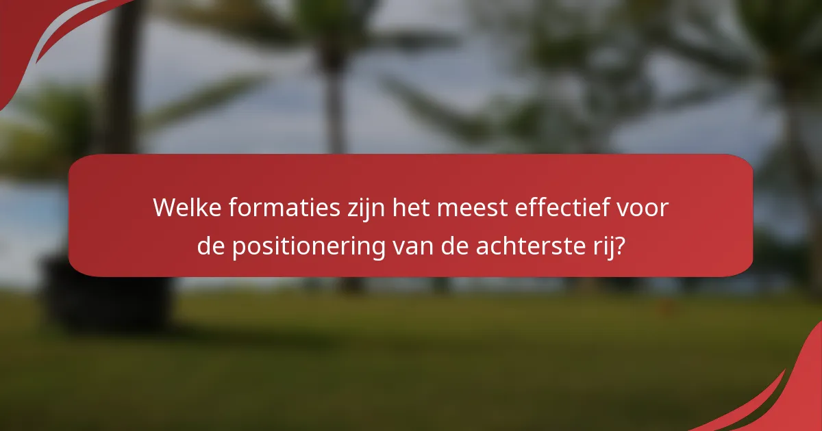 Welke formaties zijn het meest effectief voor de positionering van de achterste rij?