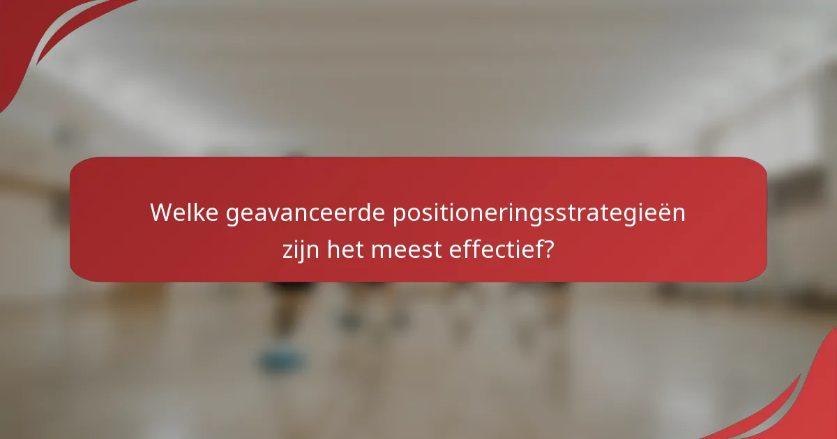 Welke geavanceerde positioneringsstrategieën zijn het meest effectief?
