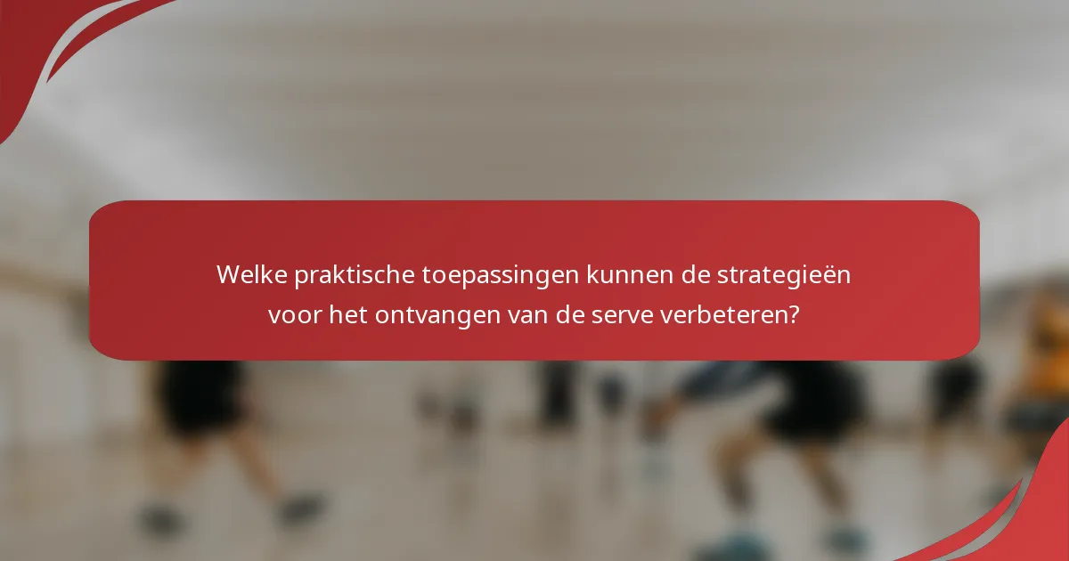 Welke praktische toepassingen kunnen de strategieën voor het ontvangen van de serve verbeteren?