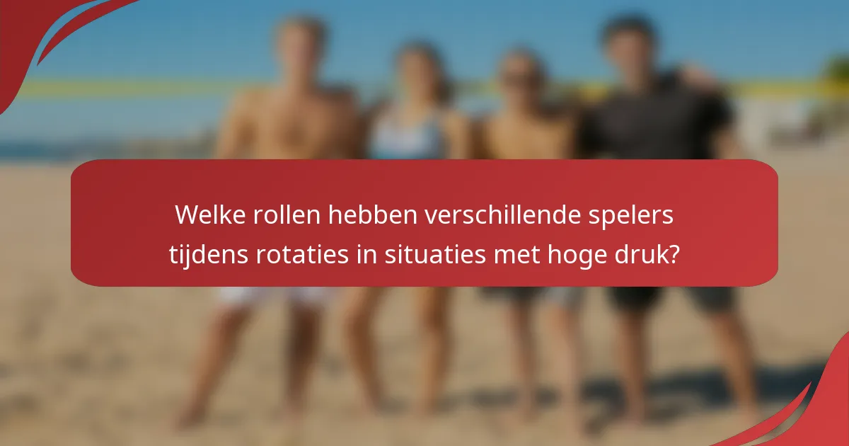 Welke rollen hebben verschillende spelers tijdens rotaties in situaties met hoge druk?