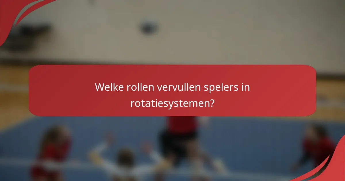 Welke rollen vervullen spelers in rotatiesystemen?