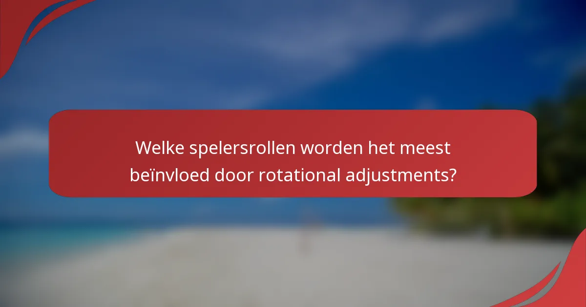 Welke spelersrollen worden het meest beïnvloed door rotational adjustments?