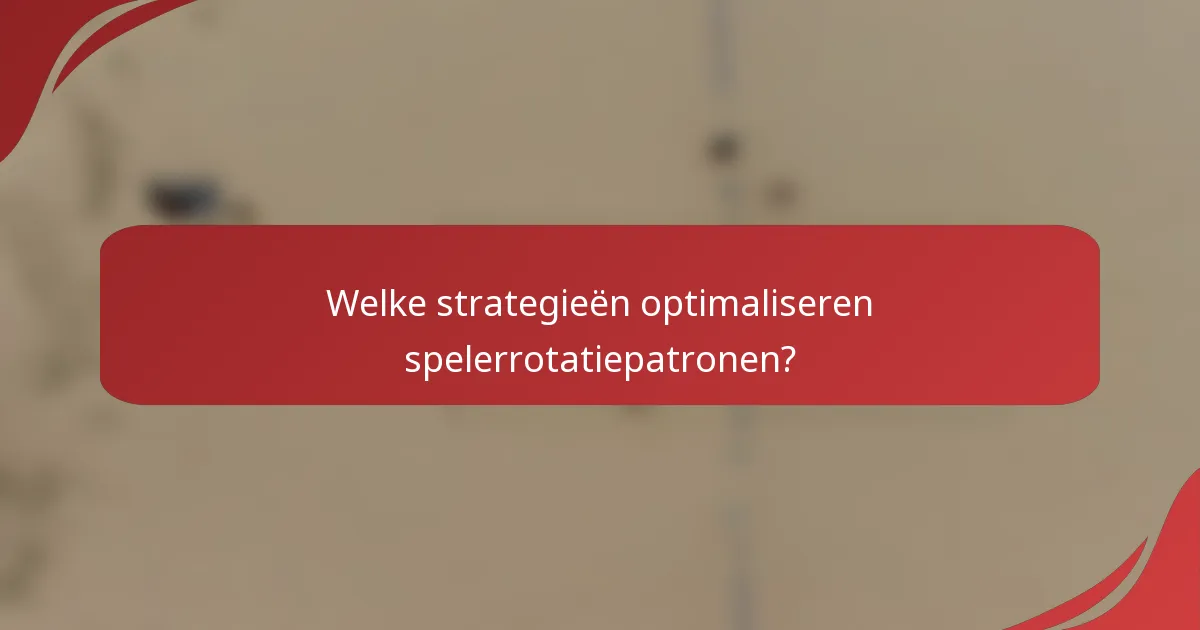 Welke strategieën optimaliseren spelerrotatiepatronen?