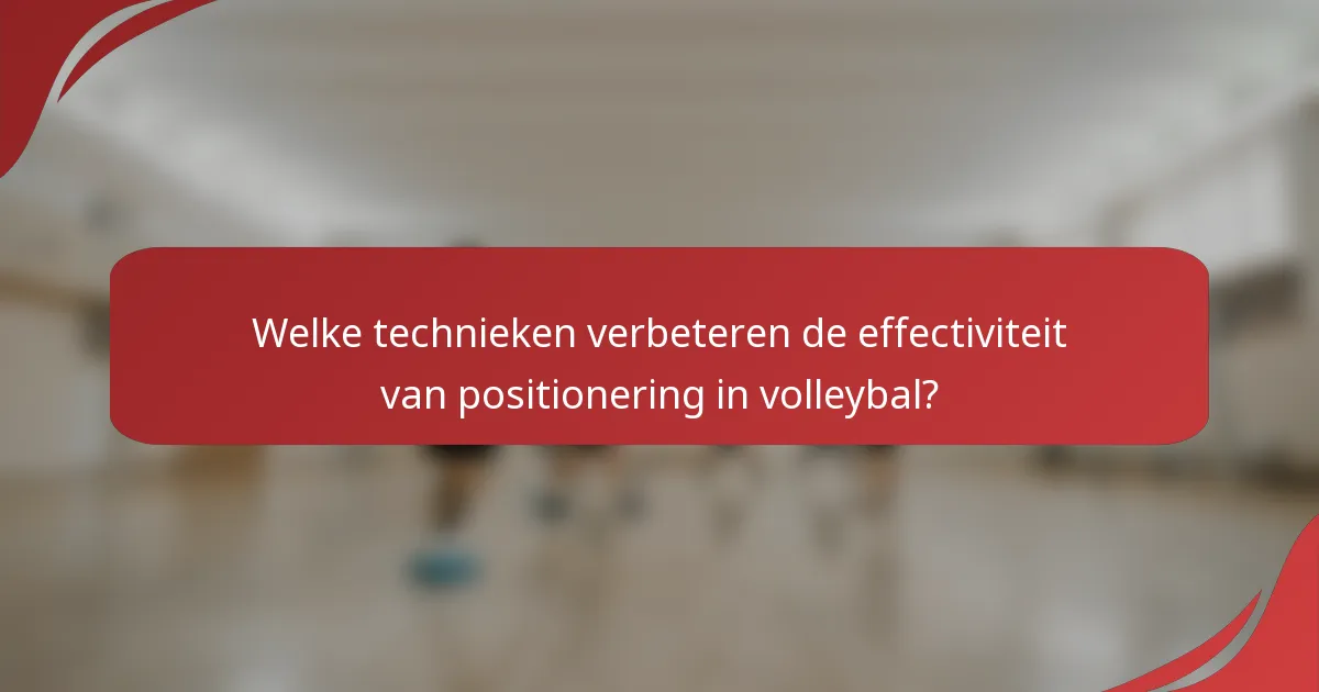Welke technieken verbeteren de effectiviteit van positionering in volleybal?