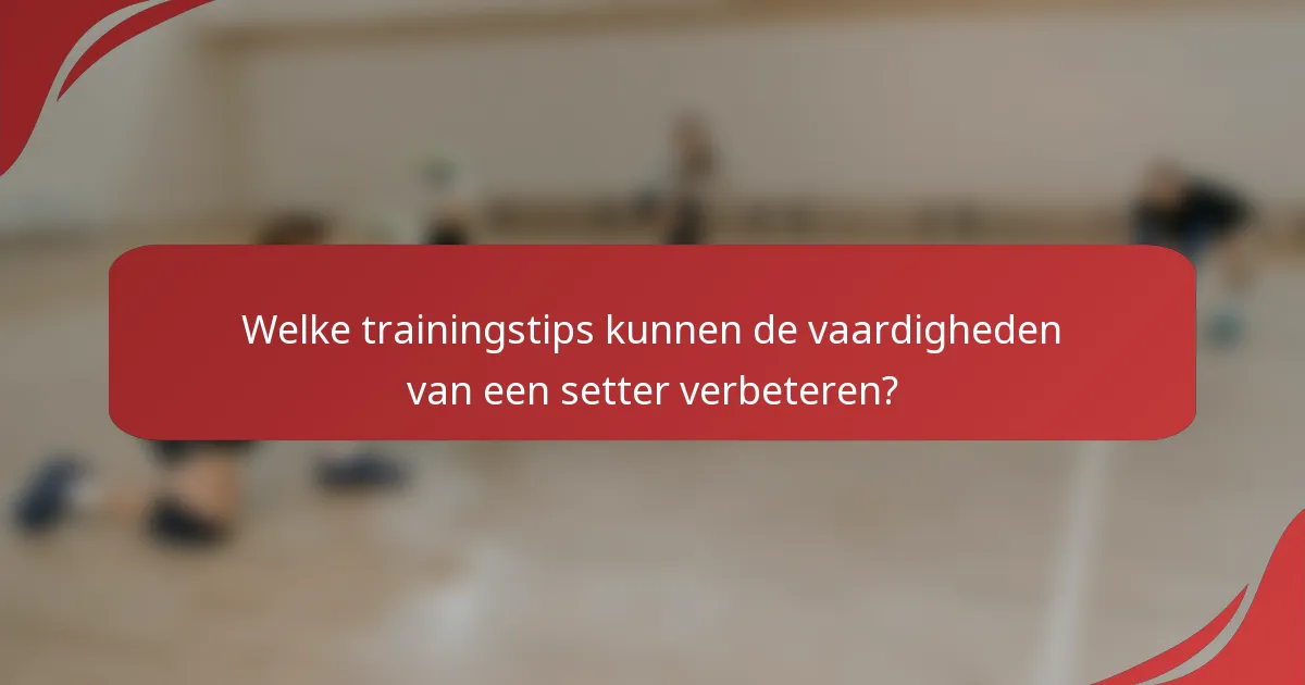 Welke trainingstips kunnen de vaardigheden van een setter verbeteren?